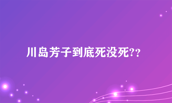 川岛芳子到底死没死?？