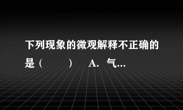 下列现象的微观解释不正确的是（　　）    A．气体可压缩储存于钢瓶中——分子体积变小    B．墙内开花，