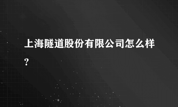 上海隧道股份有限公司怎么样？