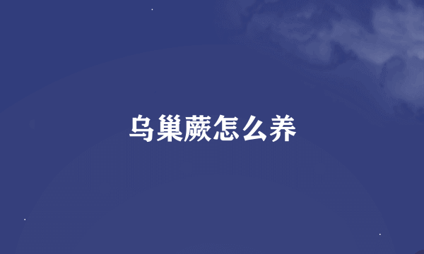 乌巢蕨怎么养