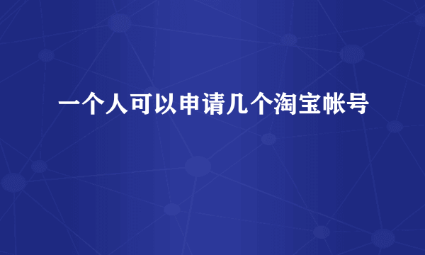 一个人可以申请几个淘宝帐号