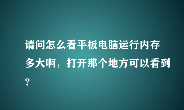 请问怎么看平板电脑运行内存多大啊，打开那个地方可以看到？