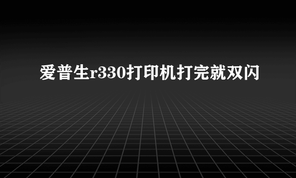 爱普生r330打印机打完就双闪