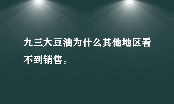 九三大豆油为什么其他地区看不到销售。