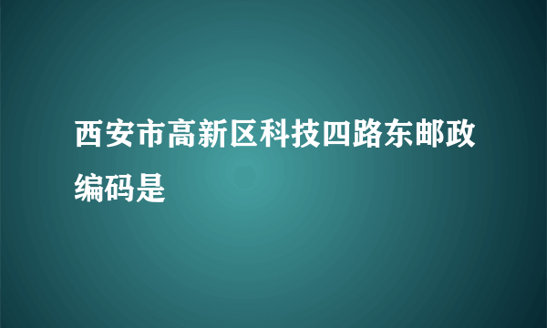 西安市高新区科技四路东邮政编码是