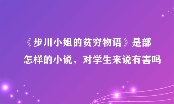 《步川小姐的贫穷物语》是部怎样的小说，对学生来说有害吗