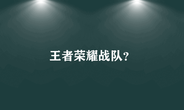 王者荣耀战队？