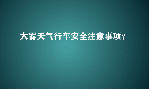 大雾天气行车安全注意事项？