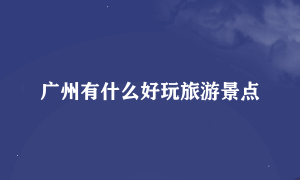 广州有什么好玩旅游景点