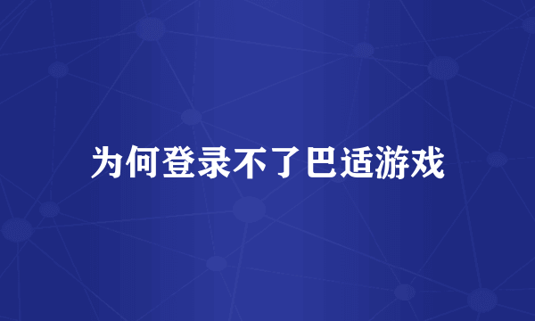 为何登录不了巴适游戏
