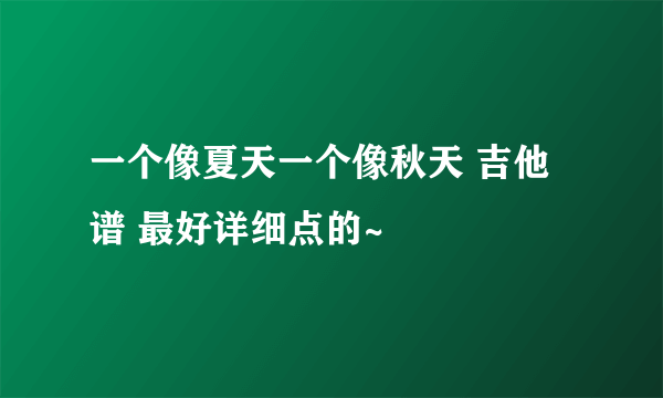 一个像夏天一个像秋天 吉他谱 最好详细点的~