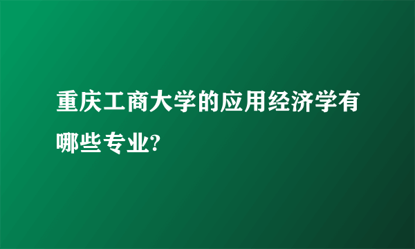 重庆工商大学的应用经济学有哪些专业?
