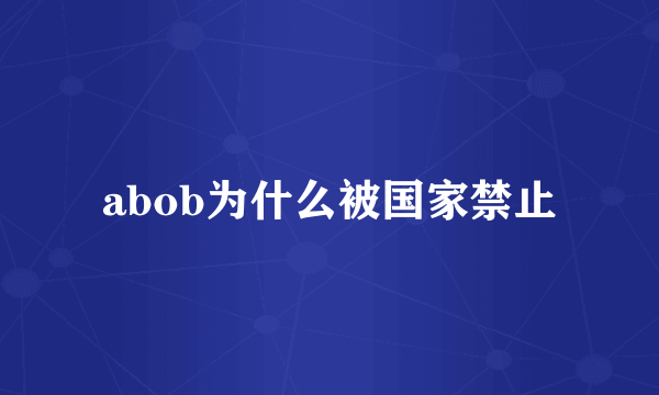 abob为什么被国家禁止