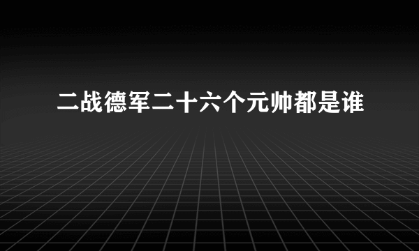 二战德军二十六个元帅都是谁