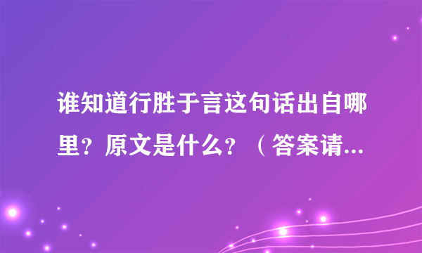谁知道行胜于言这句话出自哪里？原文是什么？（答案请详细点）