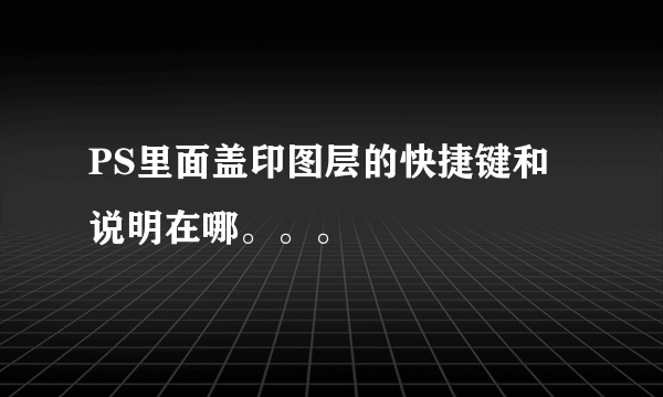 PS里面盖印图层的快捷键和说明在哪。。。