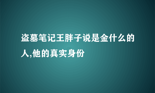 盗墓笔记王胖子说是金什么的人,他的真实身份