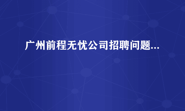 广州前程无忧公司招聘问题...
