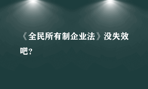 《全民所有制企业法》没失效吧？