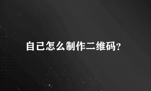 自己怎么制作二维码？