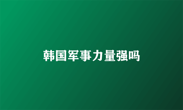 韩国军事力量强吗