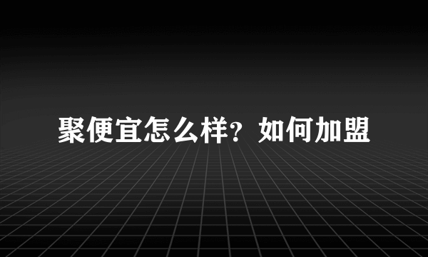 聚便宜怎么样？如何加盟