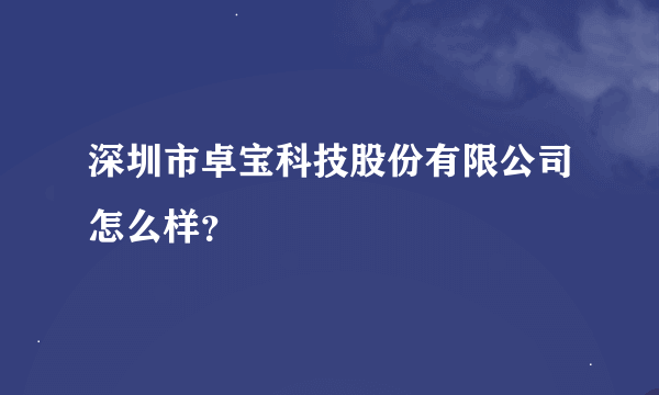 深圳市卓宝科技股份有限公司怎么样？