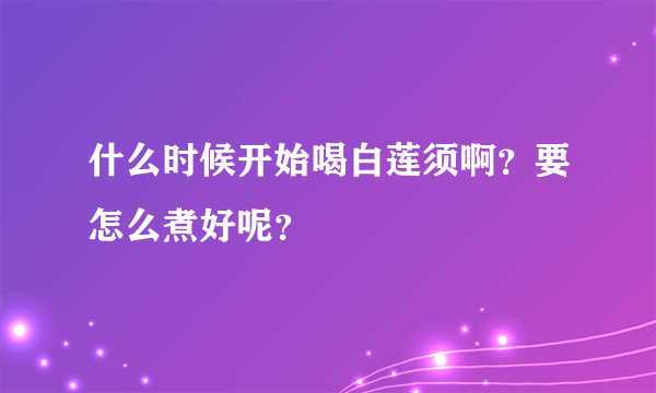 什么时候开始喝白莲须啊？要怎么煮好呢？
