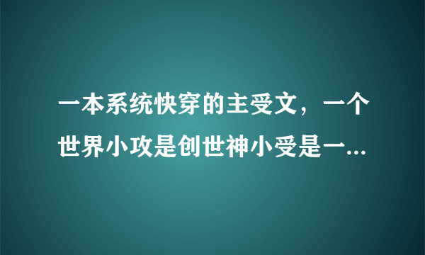 一本系统快穿的主受文，一个世界小攻是创世神小受是一个祭祀小受为了获得信仰之力就把自己催眠弄得精分了