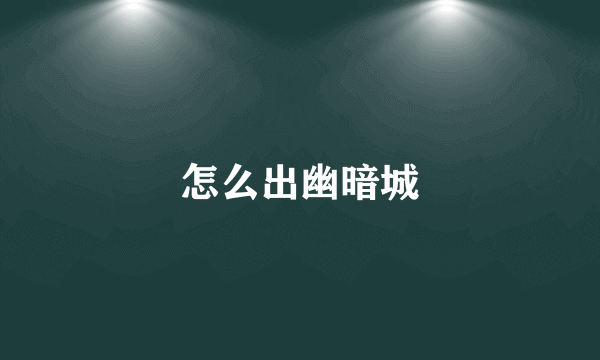 怎么出幽暗城