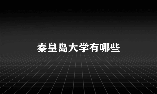 秦皇岛大学有哪些