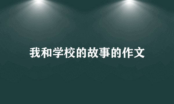 我和学校的故事的作文