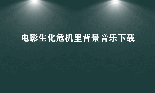 电影生化危机里背景音乐下载