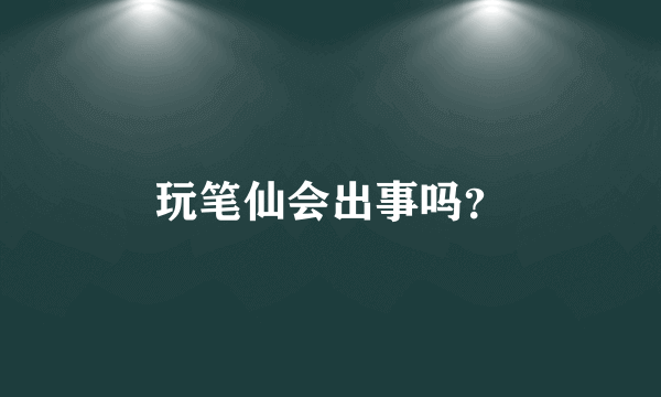 玩笔仙会出事吗？