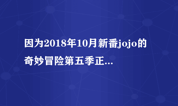 因为2018年10月新番jojo的奇妙冒险第五季正式开播，想知道这一部讲的是什么？