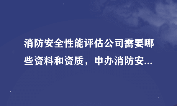 消防安全性能评估公司需要哪些资料和资质，申办消防安全评估公司的程序是怎样的？