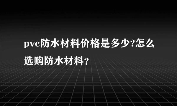 pvc防水材料价格是多少?怎么选购防水材料？