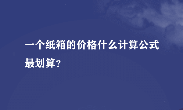 一个纸箱的价格什么计算公式最划算？