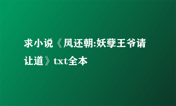 求小说《凤还朝:妖孽王爷请让道》txt全本