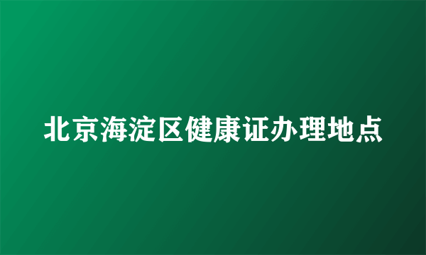 北京海淀区健康证办理地点