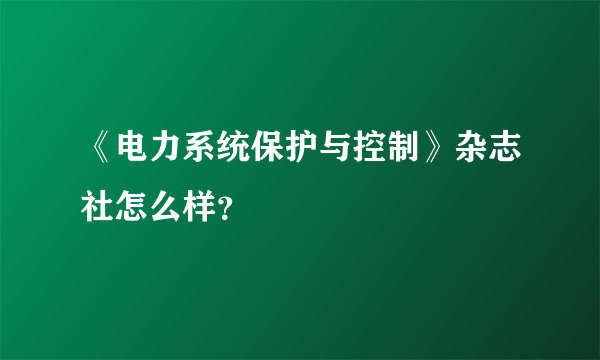 《电力系统保护与控制》杂志社怎么样？
