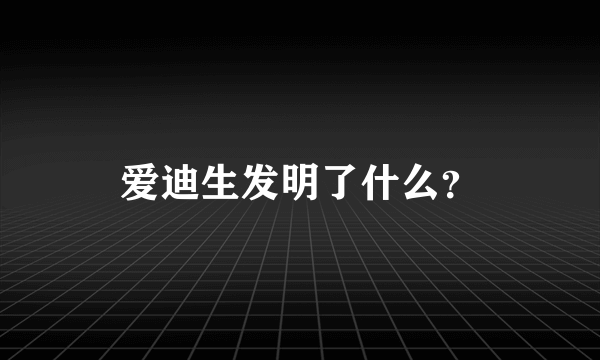 爱迪生发明了什么？