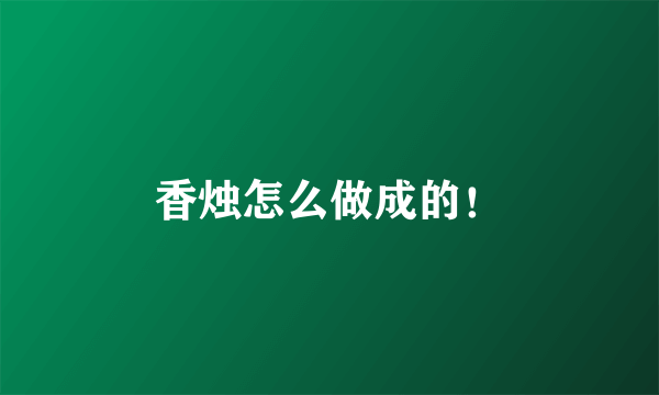 香烛怎么做成的！