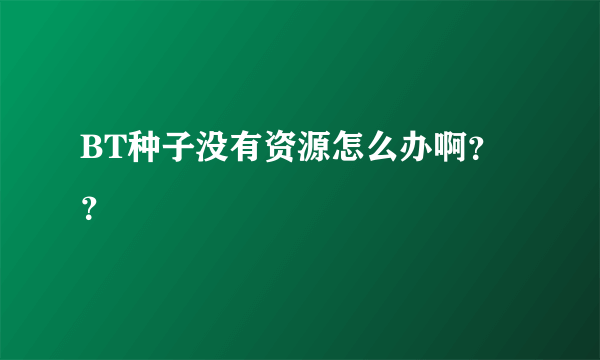 BT种子没有资源怎么办啊？？