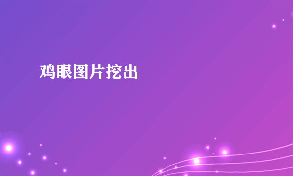 鸡眼图片挖出





图片