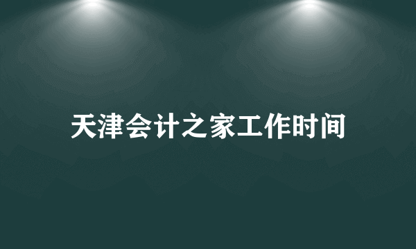 天津会计之家工作时间
