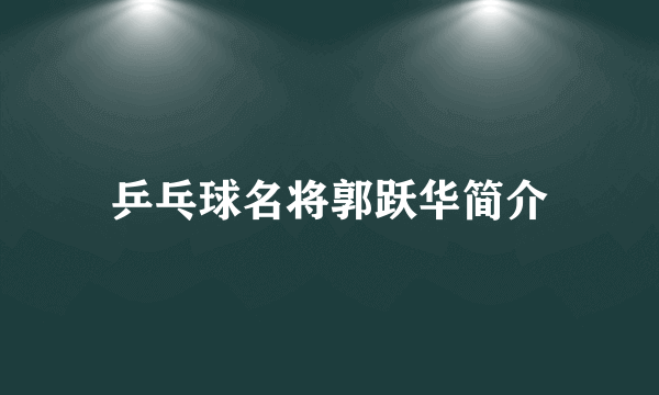 乒乓球名将郭跃华简介