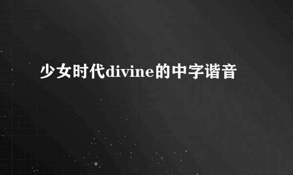 少女时代divine的中字谐音