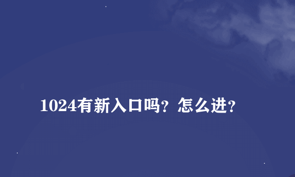 
1024有新入口吗？怎么进？

