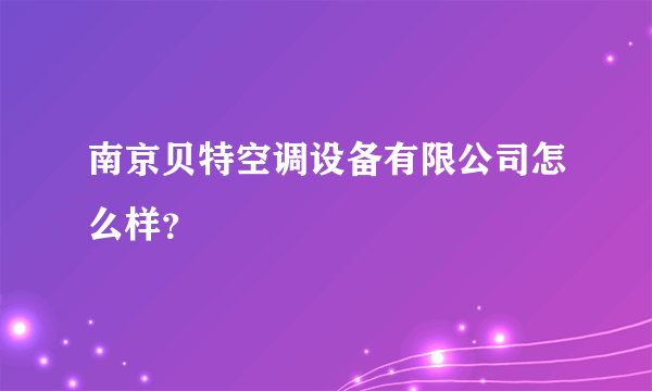 南京贝特空调设备有限公司怎么样？